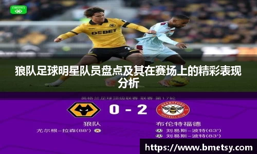 狼队足球明星队员盘点及其在赛场上的精彩表现分析